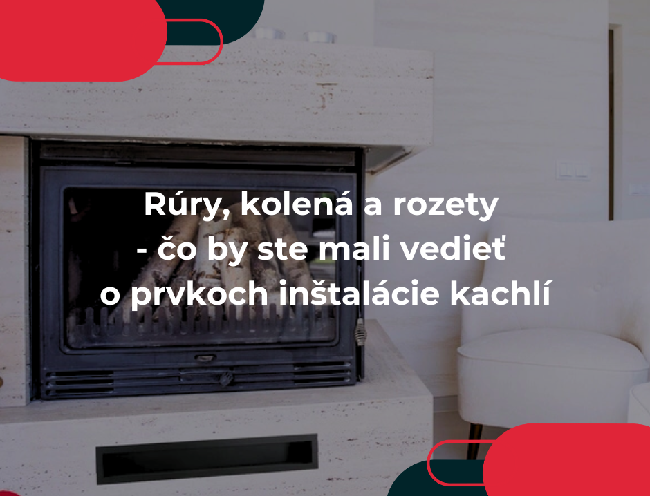 Rúry, kolená a rozety - čo by ste mali vedieť o prvkoch inštalácie kachlí